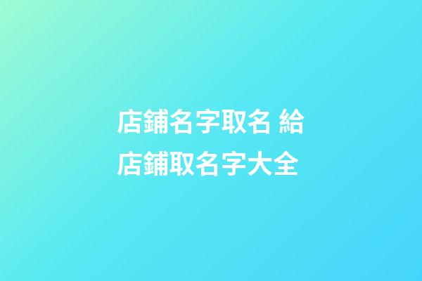 店鋪名字取名 給店鋪取名字大全-第1張-店鋪起名-玄機派